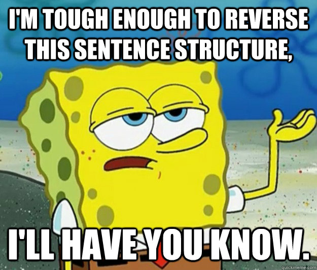 I'm tough enough to reverse this sentence structure,  I'll have you know.  Tough Spongebob