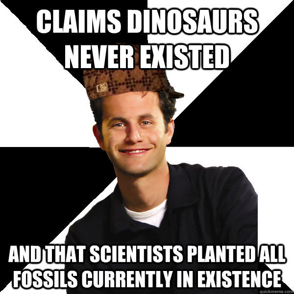 Claims Dinosaurs never existed And that Scientists planted all fossils currently in existence  Scumbag Christian