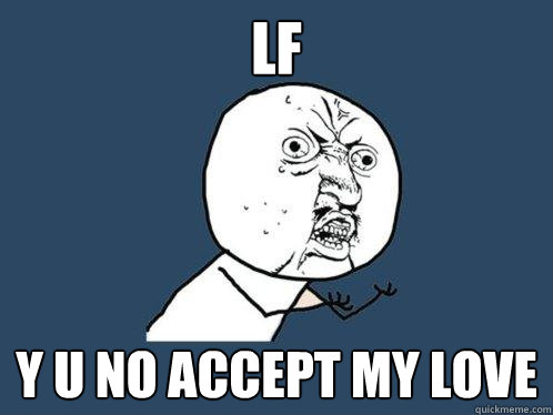 LF Y U NO ACCEPT MY LOVE - LF Y U NO ACCEPT MY LOVE  Y U No