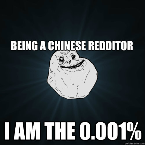 Being a Chinese redditor I am the 0.001%  Forever Alone