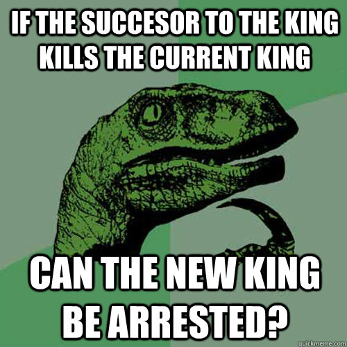 If the succesor to the king kills the current king can the new king be arrested? - If the succesor to the king kills the current king can the new king be arrested?  Philosoraptor