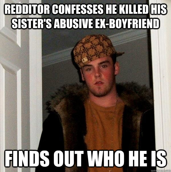 Redditor confesses he killed his sister's abusive ex-boyfriend finds out who he is  Scumbag Steve