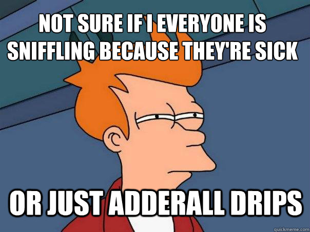 Not sure if i everyone is sniffling because they're sick or just adderall drips  Futurama Fry