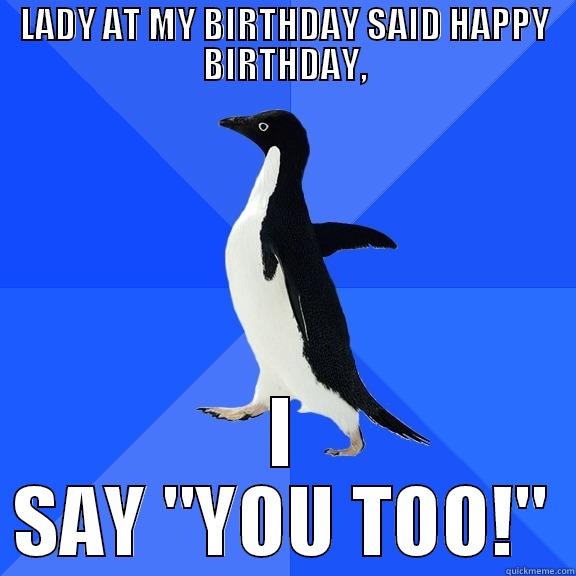 LADY AT MY BIRTHDAY SAID HAPPY BIRTHDAY, I SAY 