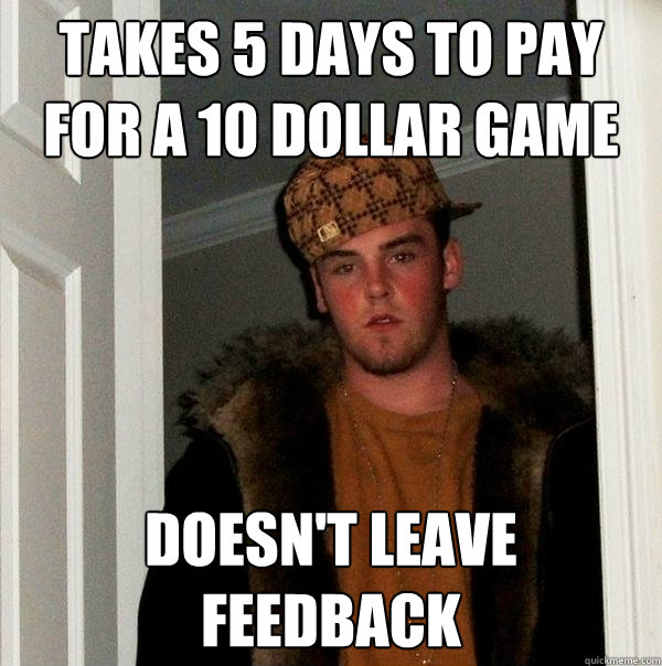 takes 5 days to pay for a 10 dollar game doesn't leave feedback  Scumbag Steve