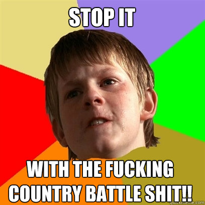 Stop it with the fucking country battle shit!!   Angry School Boy