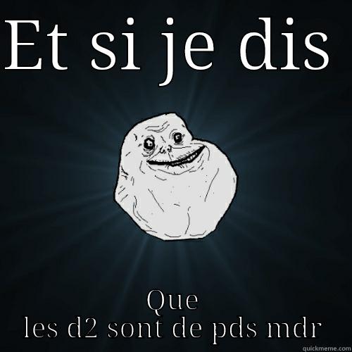 ET SI JE DIS  QUE LES D2 SONT DE PDS MDR Forever Alone