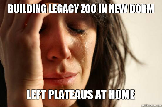 Building Legacy Zoo In New Dorm Room
 Left Plateaus at Home  First World Problems