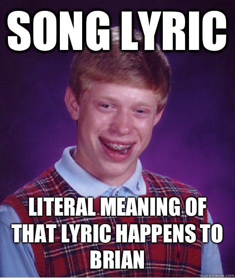 Song Lyric Literal Meaning of That Lyric Happens to Brian  Bad Luck Brian