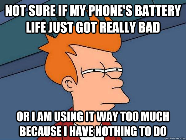 not sure if my phone's battery life just got really bad or i am using it way too much because i have nothing to do - not sure if my phone's battery life just got really bad or i am using it way too much because i have nothing to do  Futurama Fry