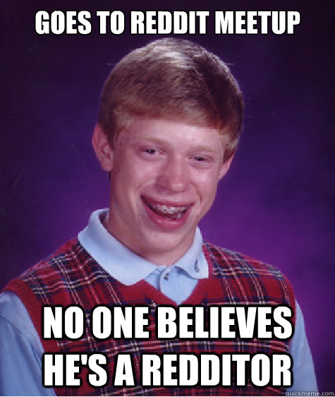 GOES TO REDDIT MEETUP no one believes he's a redditor  Bad Luck Brian