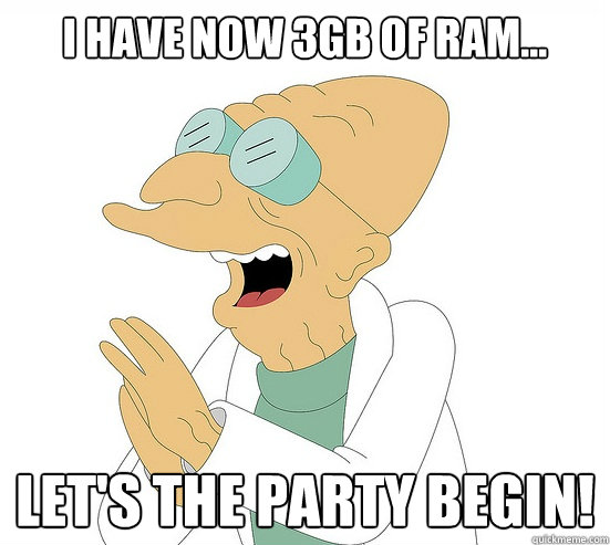 I have now 3GB of RAM... Let's the party begin!  Futurama Farnsworth