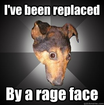 I've been replaced By a rage face  Depression Dog