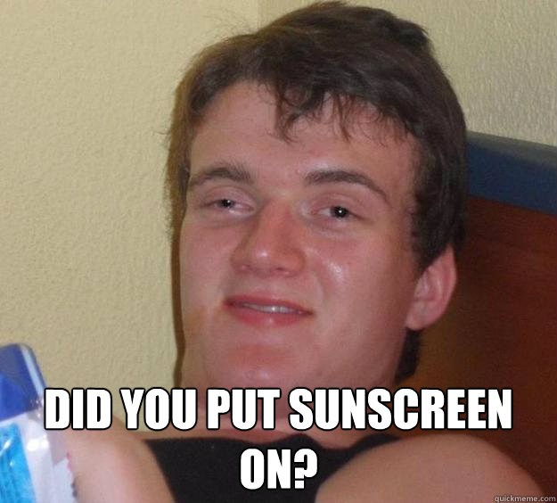  Did you put sunscreen on? -  Did you put sunscreen on?  10 Guy