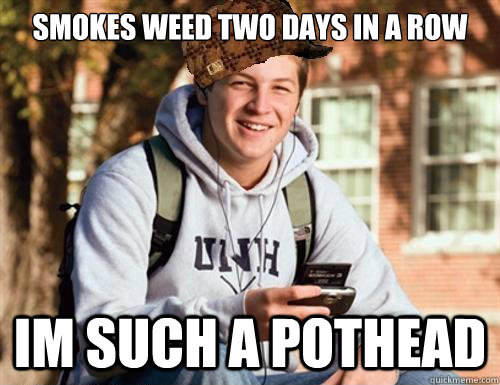 Smokes weed two days in a row Im such a pothead  College Freshman