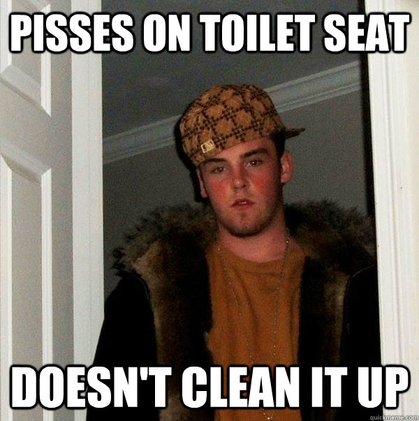 Pisses on toilet seat doesn't clean it up  Scumbag Steve