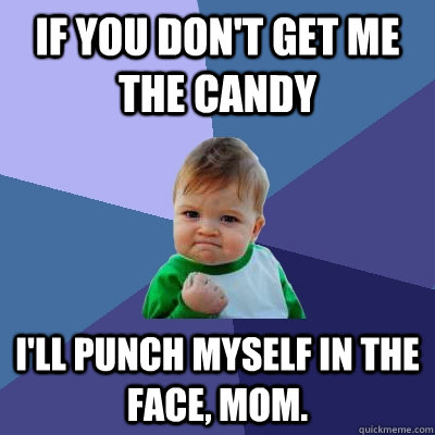 If you don't get me the candy I'll punch myself in the face, mom.  Success Kid