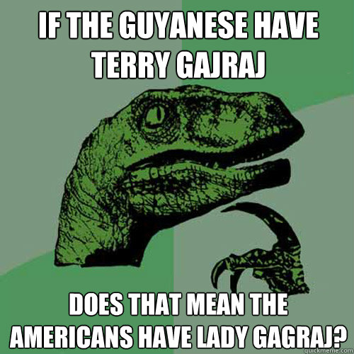 If the guyanese have terry gajraj does that mean the americans have lady gagraj?  Philosoraptor