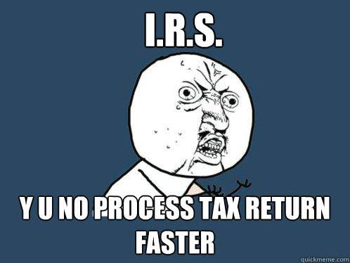 I.R.S. y u no process tax return faster  Y U No