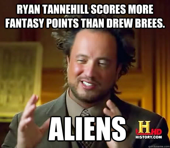 Ryan Tannehill scores more fantasy points than Drew Brees.  Aliens  Ancient Aliens