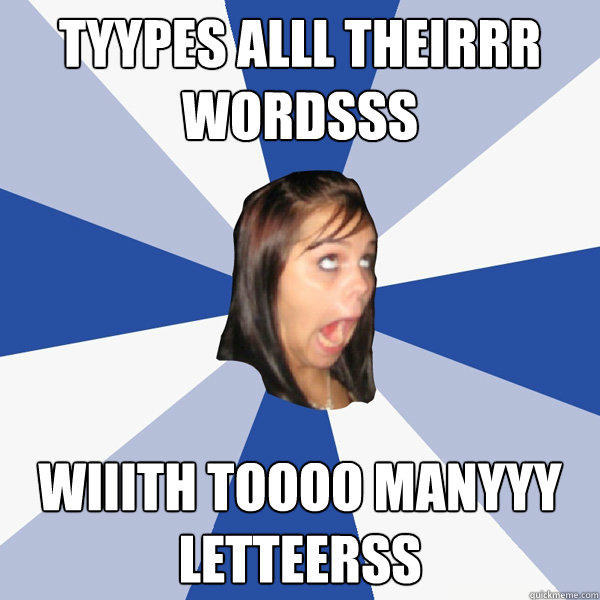 Tyypes alll theirrr wordsss wiiith toooo manyyy letteerss - Tyypes alll theirrr wordsss wiiith toooo manyyy letteerss  Annoying Facebook Girl