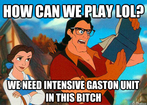 How can we play LoL? we need intensive gaston unit in this bitch  Hipster Gaston