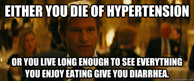 Either you die of hypertension  Or you live long enough to see everything you enjoy eating give you diarrhea.  - Either you die of hypertension  Or you live long enough to see everything you enjoy eating give you diarrhea.   Rowing Meme Harvey Dent