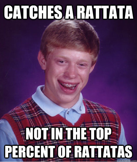 Catches a Rattata Not in the top percent of Rattatas - Catches a Rattata Not in the top percent of Rattatas  Bad Luck Brian