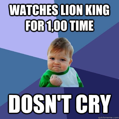 watches lion king for 1,00 time dosn't cry  Success Kid