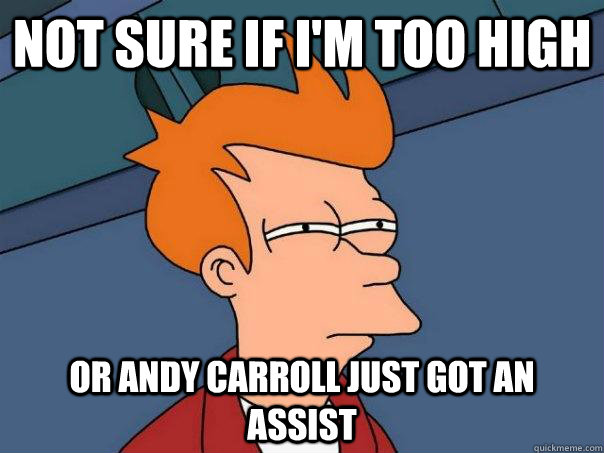 Not sure if I'm too high Or Andy carroll just got an assist - Not sure if I'm too high Or Andy carroll just got an assist  Futurama Fry