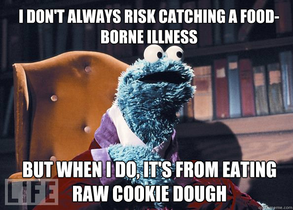 i don't always risk catching a food-borne illness but when i do, it's from eating raw cookie dough  Cookieman