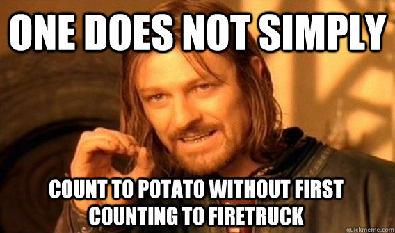 ONE DOES NOT SIMPLY COUNT TO POTATO WITHOUT FIRST COUNTING TO FIRETRUCK  One Does Not Simply