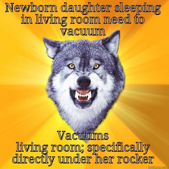 NEWBORN DAUGHTER SLEEPING IN LIVING ROOM NEED TO VACUUM VACUUMS LIVING ROOM; SPECIFICALLY DIRECTLY UNDER HER ROCKER Courage Wolf