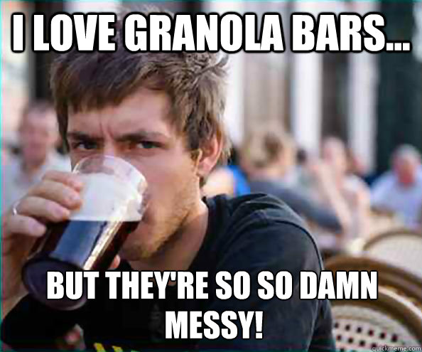 I love Granola Bars... But they're so so damn messy Messy!  Lazy College Senior