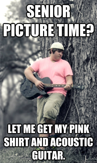 Senior Picture Time? Let me get my pink shirt and acoustic guitar.  Senior Picture Guy