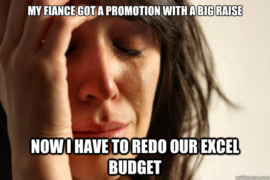 My fiance got a promotion with a big raise now i have to redo our excel budget  First World Problems