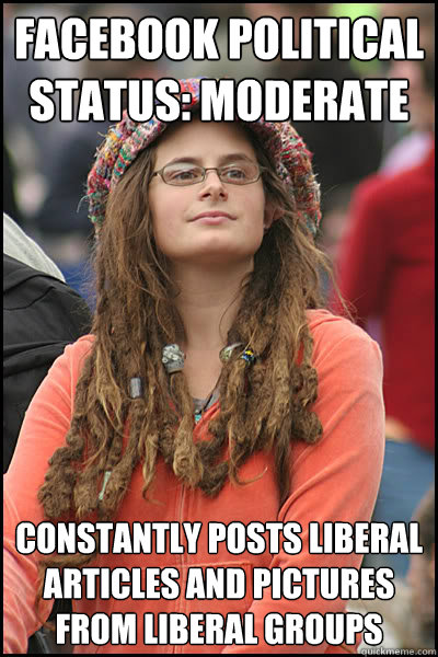 Facebook Political Status: Moderate Constantly posts liberal articles and pictures from liberal groups  College Liberal