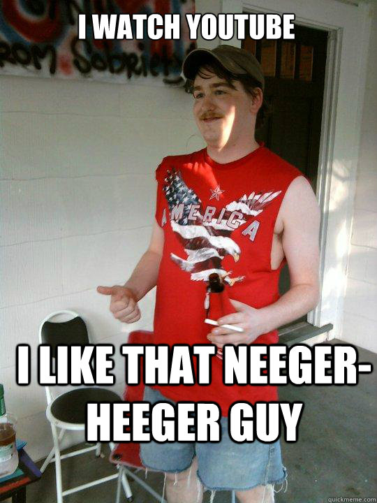 I watch youtube I like that neeger-heeger guy - I watch youtube I like that neeger-heeger guy  Redneck Randal