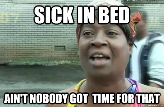 Sick in bed Ain't nobody got  time for that - Sick in bed Ain't nobody got  time for that  Sweet Brown