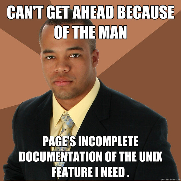 can't get ahead because of the man page's incomplete documentation of the unix feature I need .  Successful Black Man