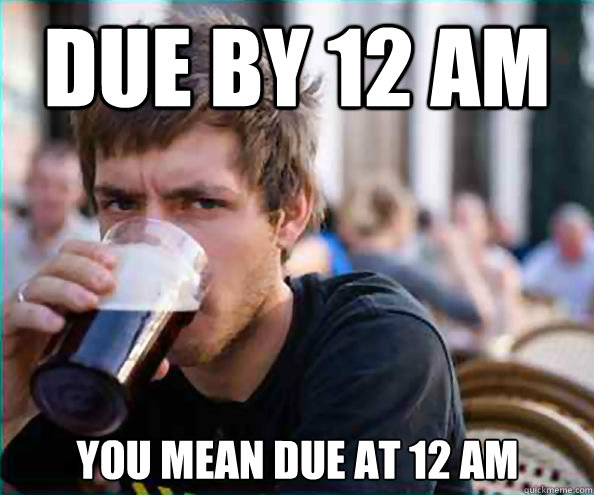 Due by 12 AM You mean due at 12 am - Due by 12 AM You mean due at 12 am  Lazy College Senior