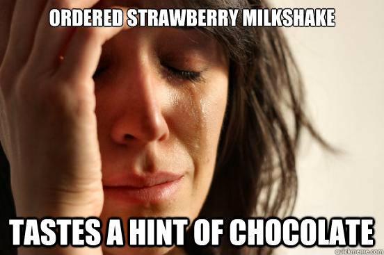 ordered strawberry milkshake tastes a hint of chocolate  First World Problems