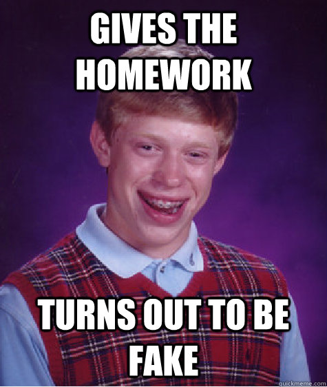 Gives the homework Turns out to be fake - Gives the homework Turns out to be fake  Bad Luck Brian