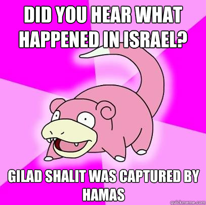 did you hear what happened in israel? gilad shalit was captured by Hamas  Slowpoke