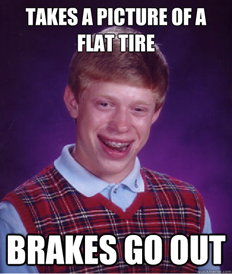 Takes a picture of a flat tire brakes go out - Takes a picture of a flat tire brakes go out  Bad Luck Brian