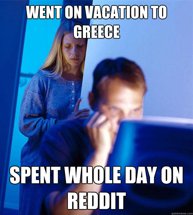 went on vacation to greece spent whole day on reddit - went on vacation to greece spent whole day on reddit  Redditors Wife