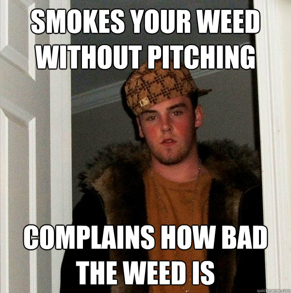 smokes your weed without pitching complains how bad the weed is  Scumbag Steve