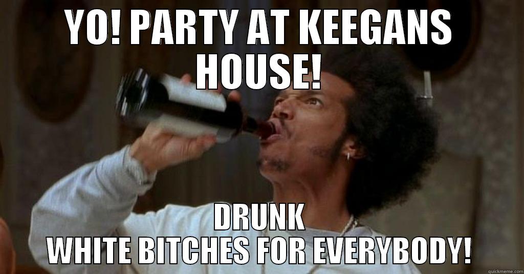 YO! PARTY AT KEEGANS HOUSE! DRUNK WHITE BITCHES FOR EVERYBODY! Misc