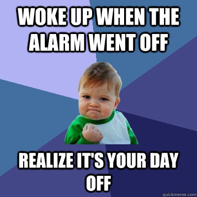 Woke up when the alarm went off Realize it's your day off - Woke up when the alarm went off Realize it's your day off  Success Kid