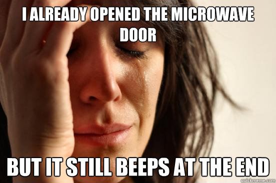 I already opened the microwave door But it still beeps at the end  First World Problems